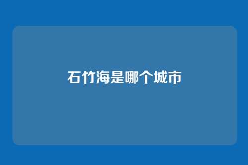 石竹海是哪个城市