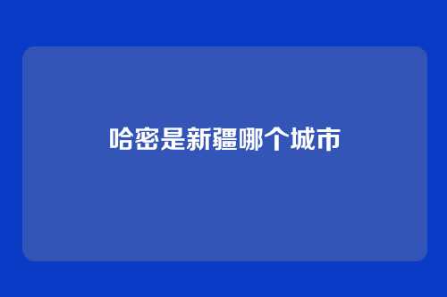 哈密是新疆哪个城市