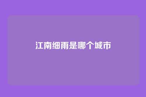 江南细雨是哪个城市
