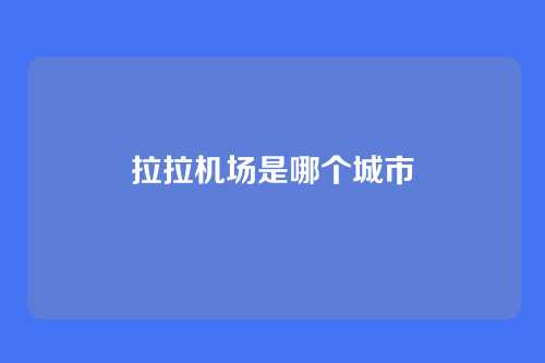 拉拉机场是哪个城市