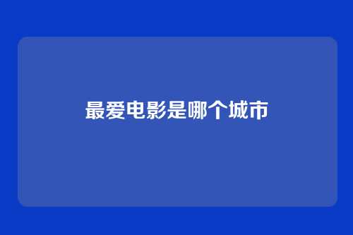 最爱电影是哪个城市