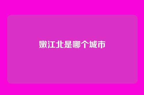嫩江北是哪个城市