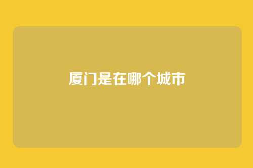 厦门是在哪个城市