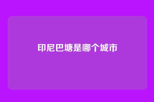 印尼巴塘是哪个城市
