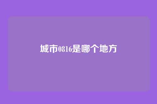 城市0816是哪个地方