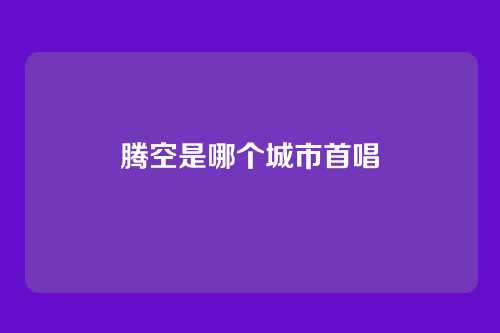 腾空是哪个城市首唱