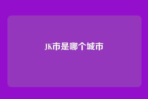 JK市是哪个城市