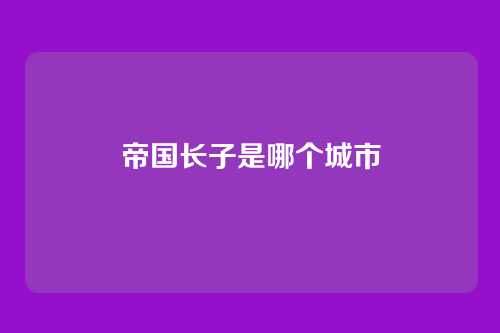 帝国长子是哪个城市
