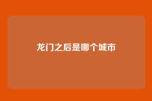 龙门之后是哪个城市