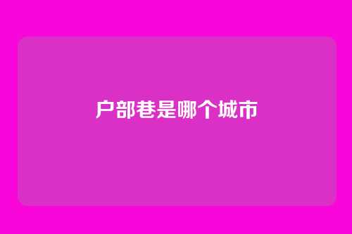 户部巷是哪个城市