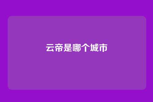 云帝是哪个城市