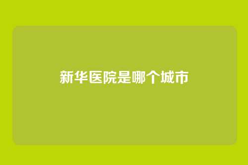 新华医院是哪个城市