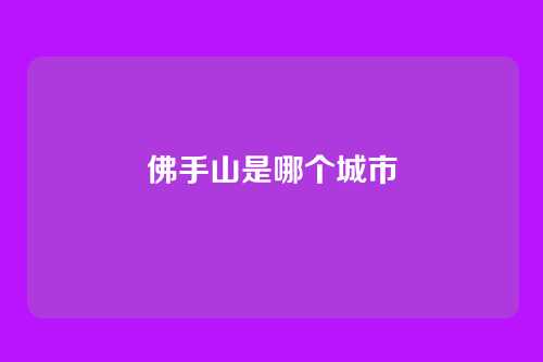 佛手山是哪个城市