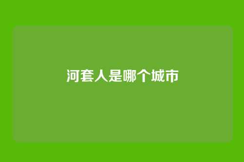 河套人是哪个城市