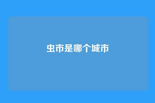 虫市是哪个城市