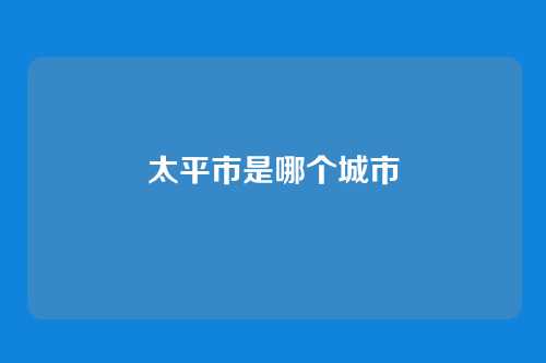 太平市是哪个城市