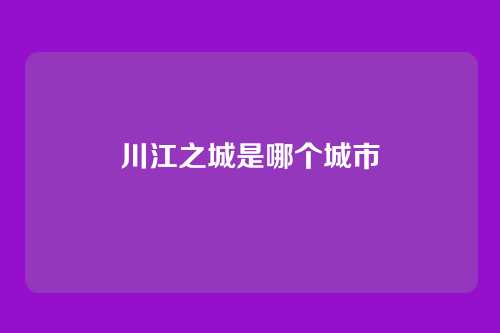川江之城是哪个城市