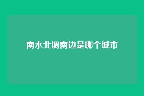 南水北调南边是哪个城市