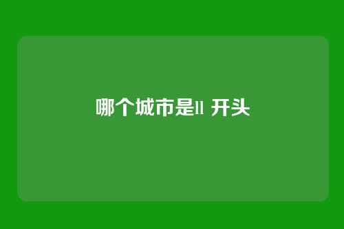 哪个城市是ll 开头