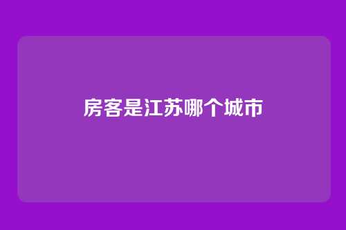房客是江苏哪个城市