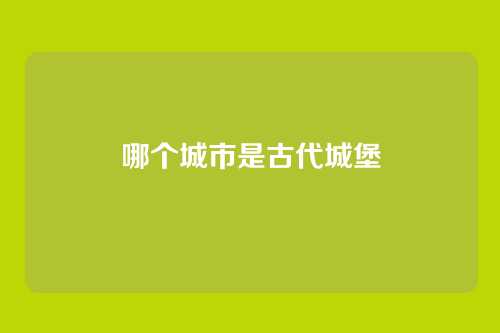 哪个城市是古代城堡