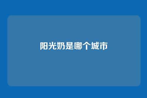 阳光奶是哪个城市