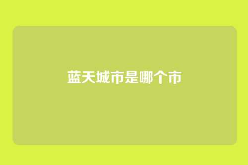蓝天城市是哪个市