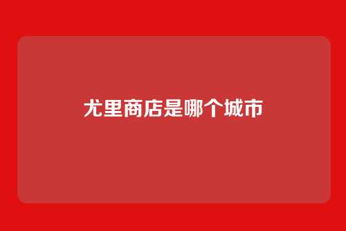 尤里商店是哪个城市