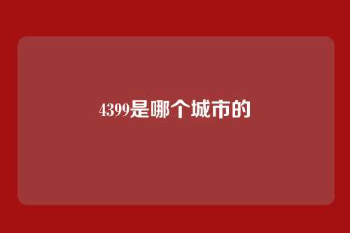 4399是哪个城市的