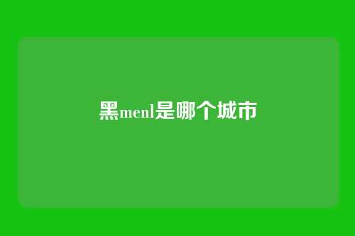 黑menl是哪个城市