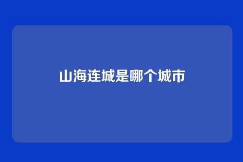 山海连城是哪个城市