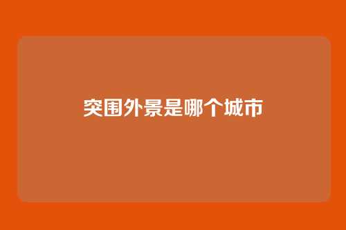 突围外景是哪个城市