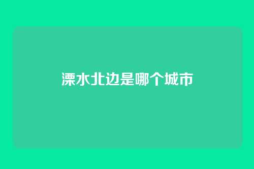 溧水北边是哪个城市