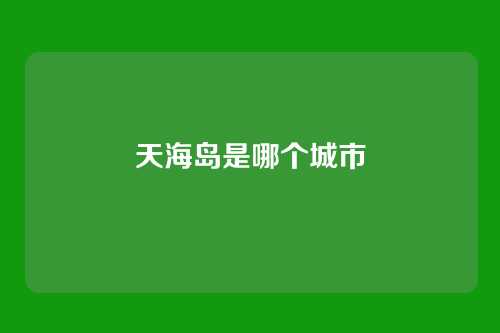 天海岛是哪个城市