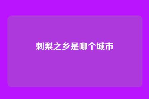 刺梨之乡是哪个城市