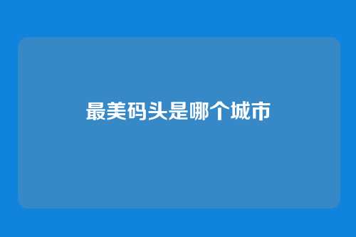 最美码头是哪个城市