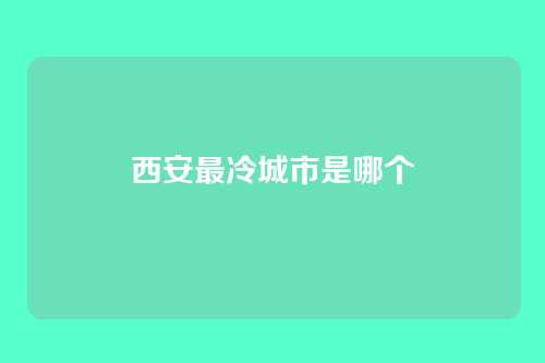 西安最冷城市是哪个