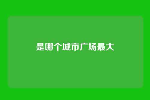 是哪个城市广场最大