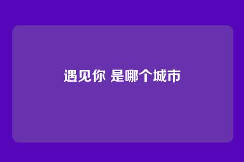 遇见你 是哪个城市