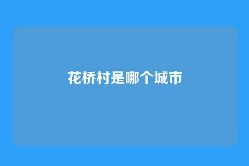 花桥村是哪个城市