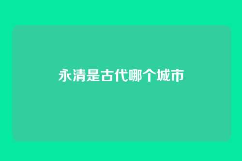 永清是古代哪个城市