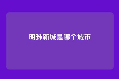明珠新城是哪个城市