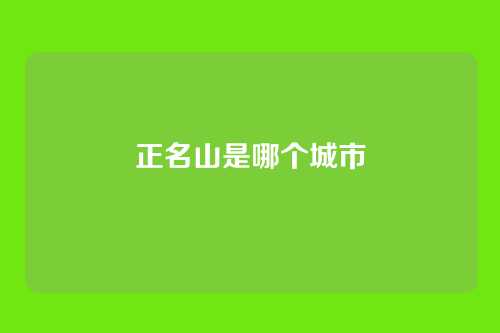 正名山是哪个城市