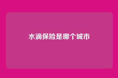 水滴保险是哪个城市