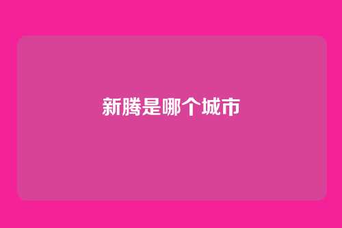 新腾是哪个城市