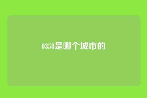 0358是哪个城市的