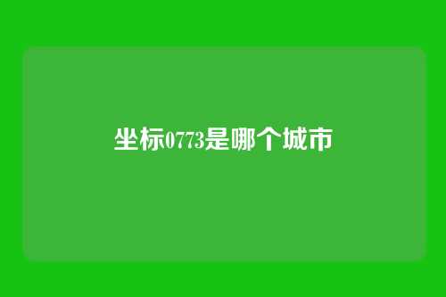 坐标0773是哪个城市