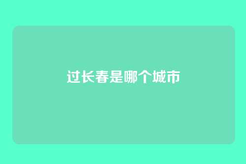 过长春是哪个城市