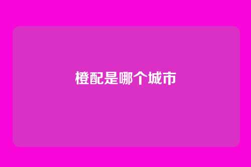 橙配是哪个城市