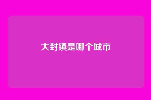 大封镇是哪个城市